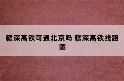 赣深高铁可通北京吗 赣深高铁线路图